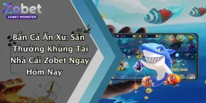 Bắn Cá Ăn Xu: Săn Thưởng Khủng Tại Nhà Cái Zobet Ngay Hôm Nay