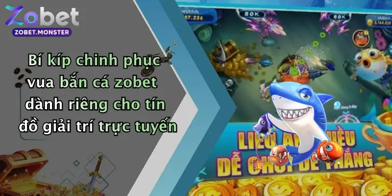Bí kíp chinh phục vua bắn cá zobet dành riêng cho tín đồ giải trí trực tuyến
