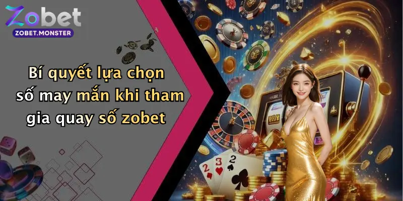 Bí quyết lựa chọn số may mắn khi tham gia quay số zobet