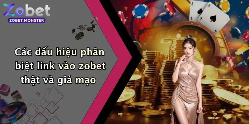 Các dấu hiệu phân biệt link vào zobet thật và giả mạo