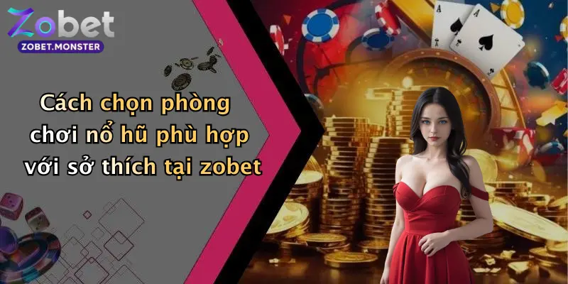 Cách chọn phòng chơi nổ hũ phù hợp với sở thích tại zobet