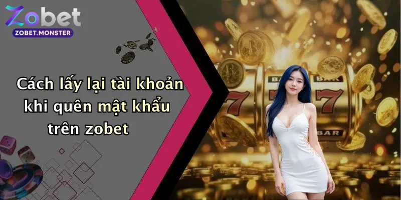 Cách lấy lại tài khoản khi quên mật khẩu trên zobet
