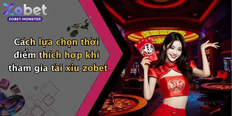 Cách lựa chọn thời điểm thích hợp khi tham gia tài xỉu zobet