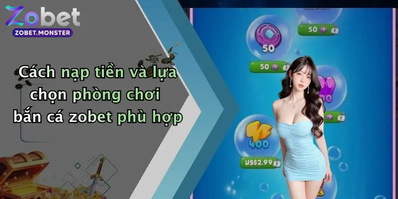 Cách nạp tiền và lựa chọn phòng chơi bắn cá zobet phù hợp