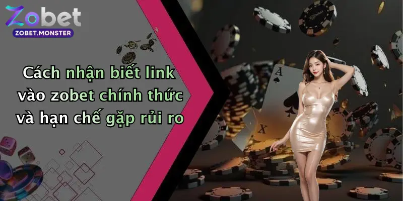 Cách nhận biết link vào zobet chính thức và hạn chế gặp rủi ro