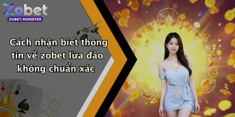 Cách nhận biết thông tin về zobet lừa đảo không chuẩn xác