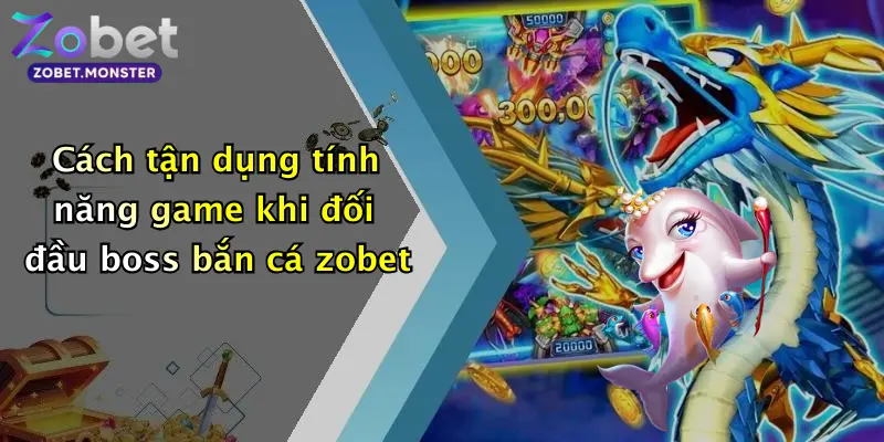 Cách tận dụng tính năng game khi đối đầu boss bắn cá zobet