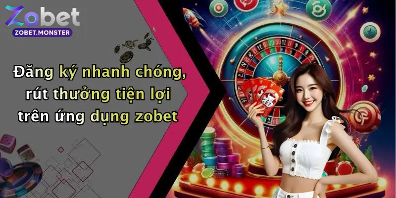 Đăng ký nhanh chóng, rút thưởng tiện lợi trên ứng dụng zobet