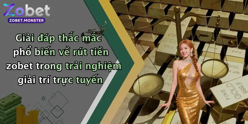Giải đáp thắc mắc phổ biến về rút tiền zobet trong trải nghiệm giải trí trực tuyến