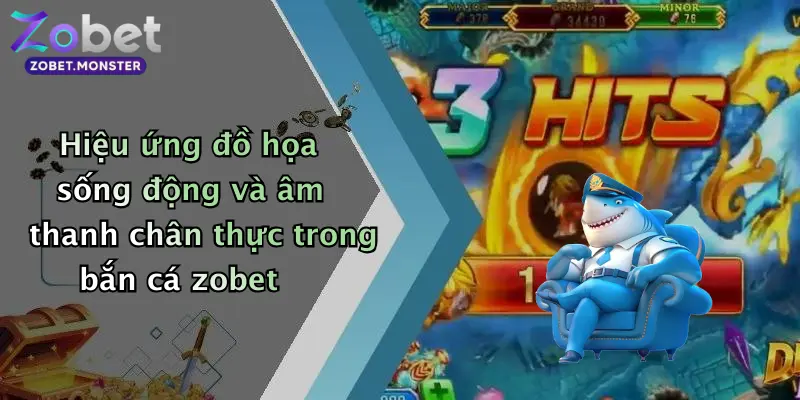Hiệu ứng đồ họa sống động và âm thanh chân thực trong bắn cá zobet