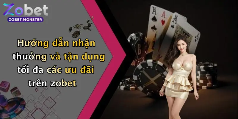 Hướng dẫn nhận thưởng và tận dụng tối đa các ưu đãi trên zobet
