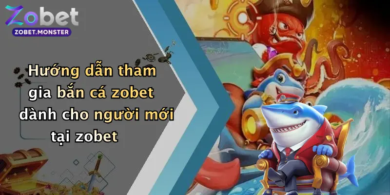 Hướng dẫn tham gia bắn cá zobet dành cho người mới tại zobet
