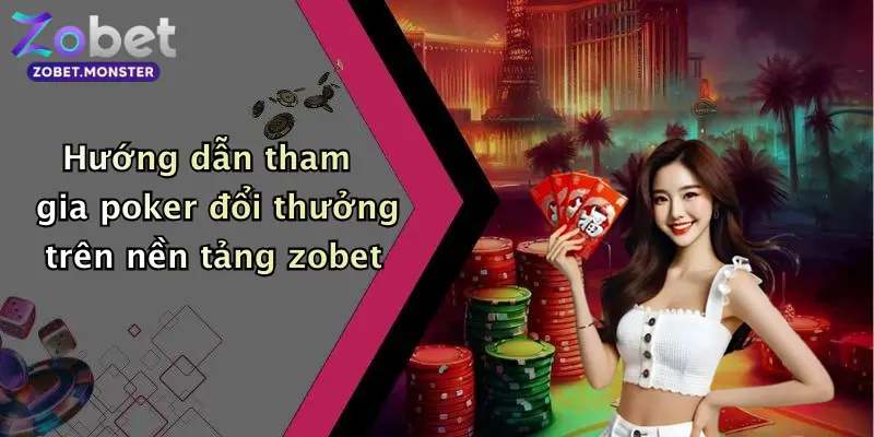 Hướng dẫn tham gia poker đổi thưởng trên nền tảng zobet