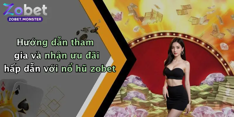 Hướng dẫn tham gia và nhận ưu đãi hấp dẫn với nổ hũ zobet