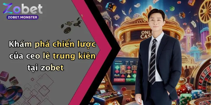 Khám phá chiến lược của ceo lê trung kiên tại zobet