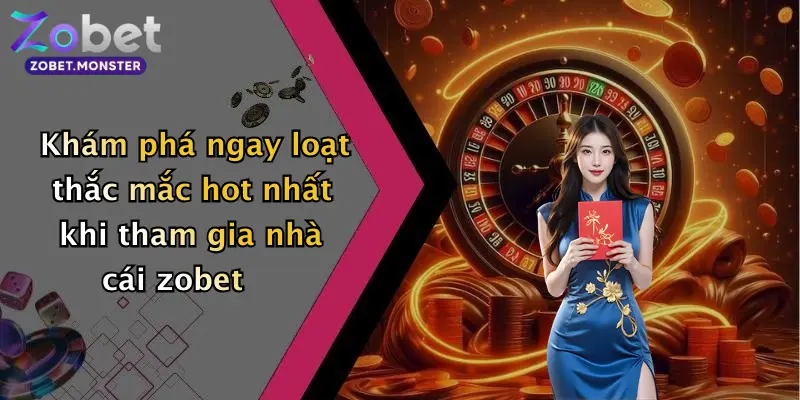 Khám phá ngay loạt thắc mắc hot nhất khi tham gia nhà cái zobet