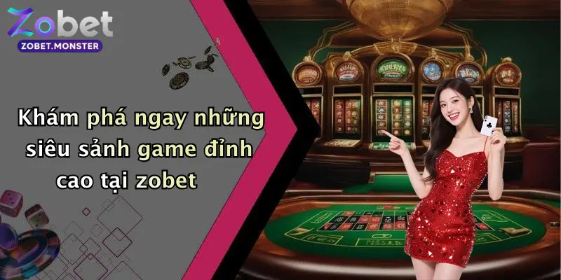 Khám phá ngay những siêu sảnh game đỉnh cao tại zobet