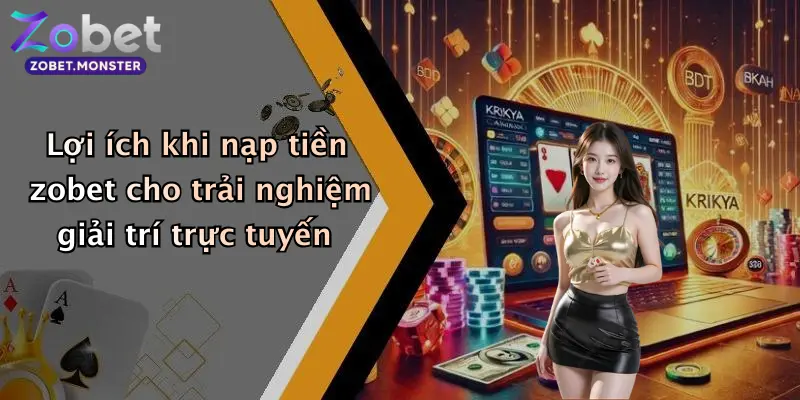 Lợi ích khi nạp tiền zobet cho trải nghiệm giải trí trực tuyến