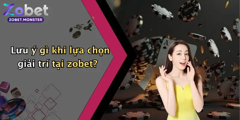 Lưu ý gì khi lựa chọn giải trí tại zobet?