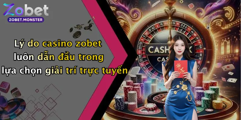Lý do casino zobet luôn dẫn đầu trong lựa chọn giải trí trực tuyến