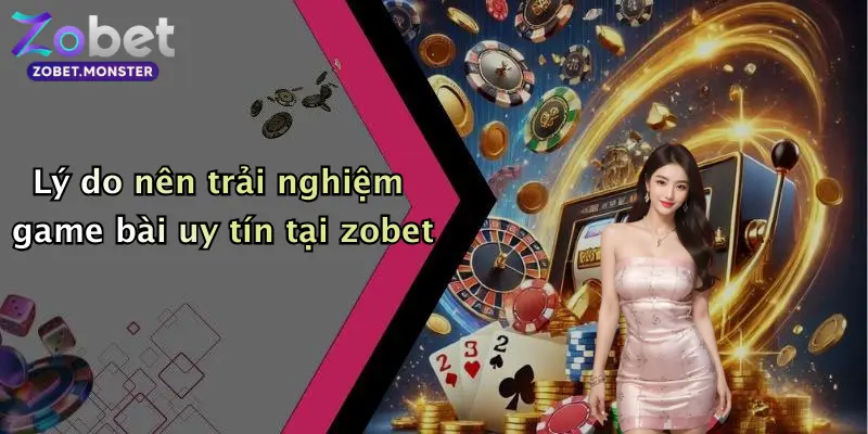 Lý do nên trải nghiệm game bài uy tín tại zobet