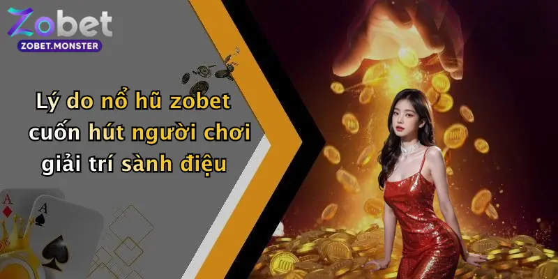 Lý do nổ hũ zobet cuốn hút người chơi giải trí sành điệu