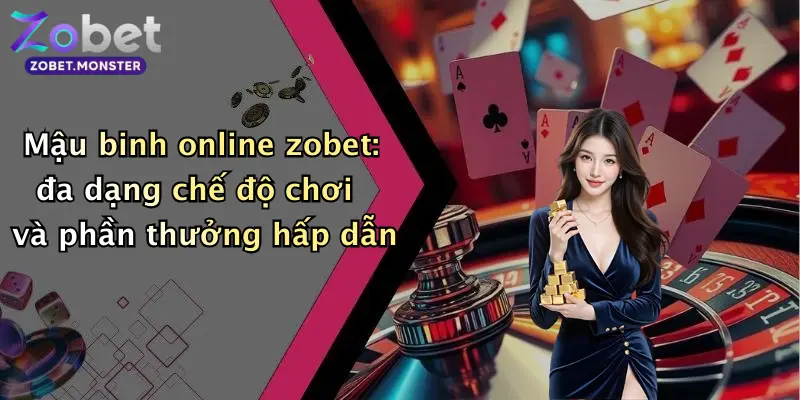 Mậu binh online zobet: đa dạng chế độ chơi và phần thưởng hấp dẫn