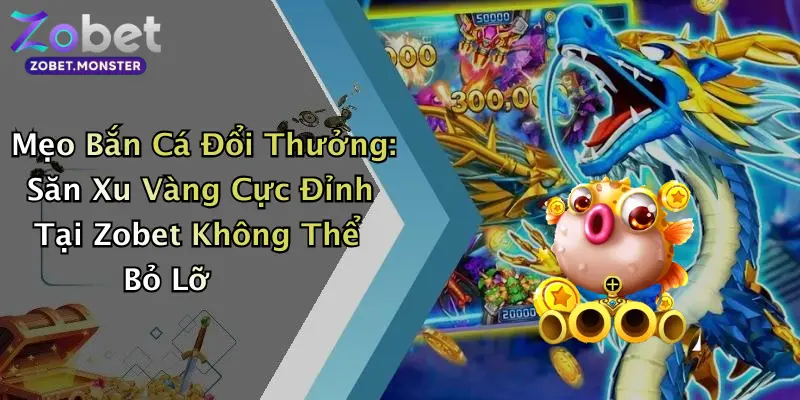 Mẹo Bắn Cá Đổi Thưởng: Săn Xu Vàng Cực Đỉnh Tại Zobet Không Thể Bỏ Lỡ