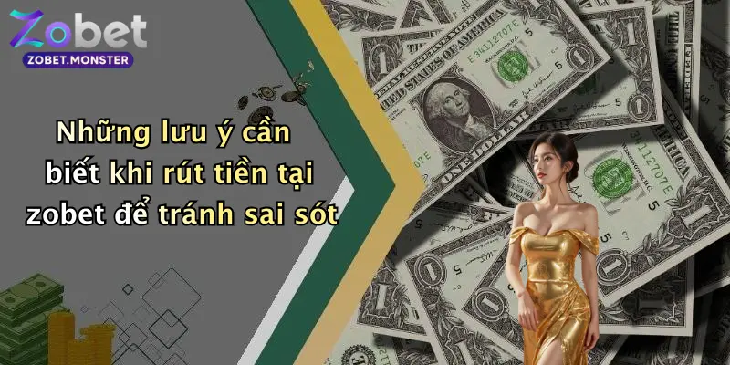 Những lưu ý cần biết khi rút tiền tại zobet để tránh sai sót