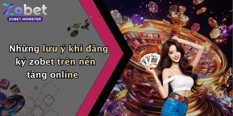 Những lưu ý khi đăng ký zobet trên nền tảng online