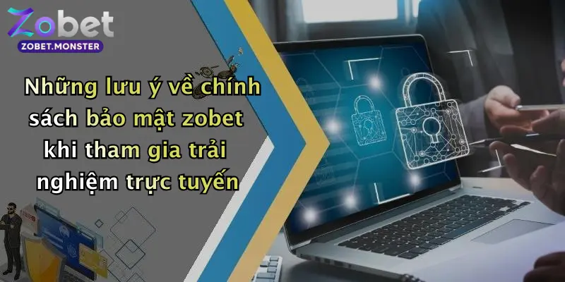Những lưu ý về chính sách bảo mật zobet khi tham gia trải nghiệm trực tuyến