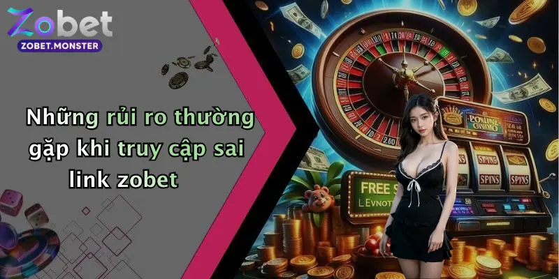 Những rủi ro thường gặp khi truy cập sai link zobet