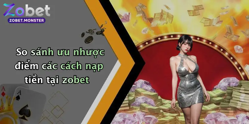 So sánh ưu nhược điểm các cách nạp tiền tại zobet