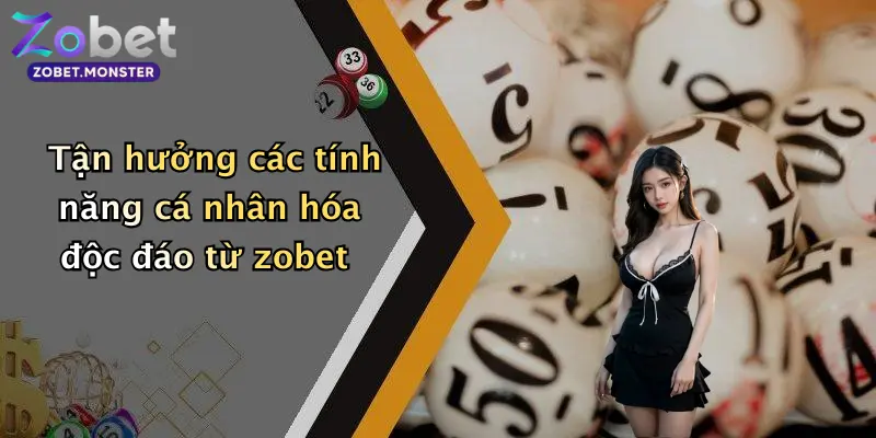 Tận hưởng các tính năng cá nhân hóa độc đáo từ zobet
