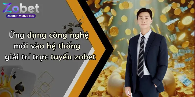 Ứng dụng công nghệ mới vào hệ thống giải trí trực tuyến zobet