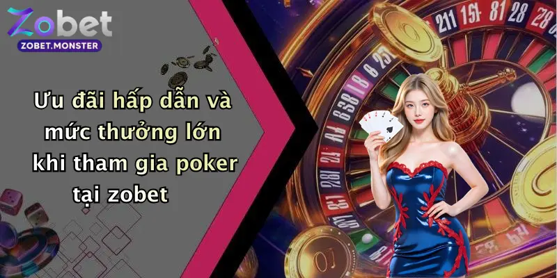 Ưu đãi hấp dẫn và mức thưởng lớn khi tham gia poker tại zobet