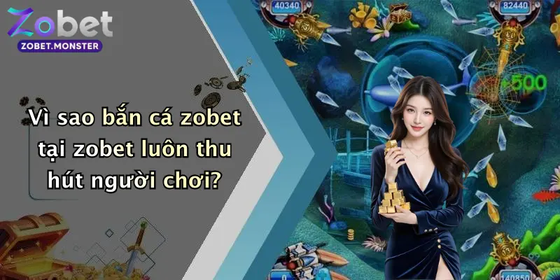 Vì sao bắn cá zobet tại zobet luôn thu hút người chơi?