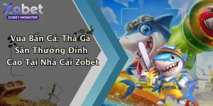 Vua Bắn Cá: Thả Ga Săn Thưởng Đỉnh Cao Tại Nhà Cái Zobet