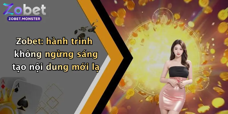Zobet: hành trình không ngừng sáng tạo nội dung mới lạ