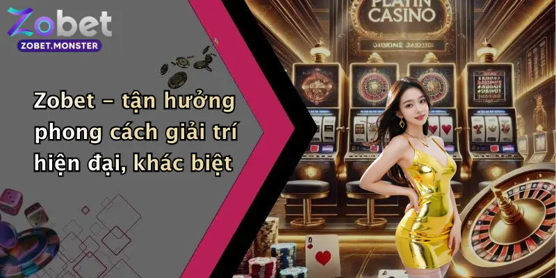 Zobet - tận hưởng phong cách giải trí hiện đại, khác biệt